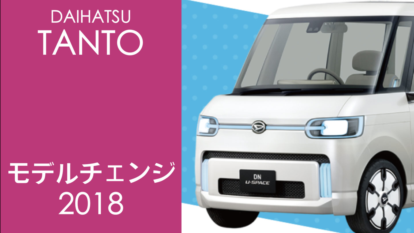 ダイハツ 新型タント フルモデルチェンジ2018最新情報(発売日・価格・スペック)まとめ!